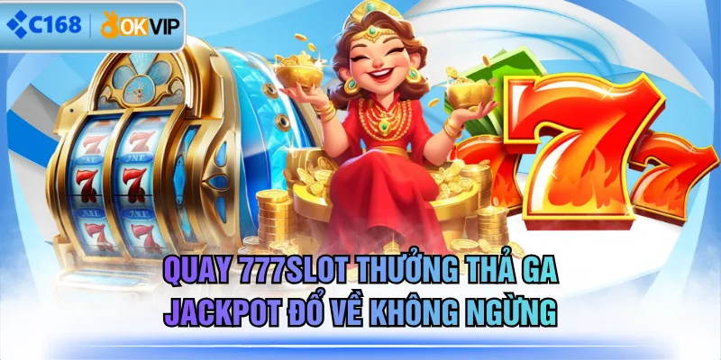 Quay 777SLOT Thưởng Thả Ga, Jackpot Đổ Về Không Ngừng